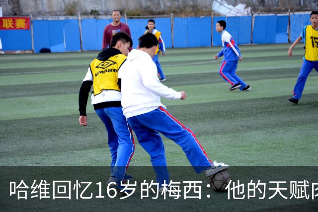 哈维回忆16岁的梅西：他的天赋肉眼可见，一对一能力碾压一切