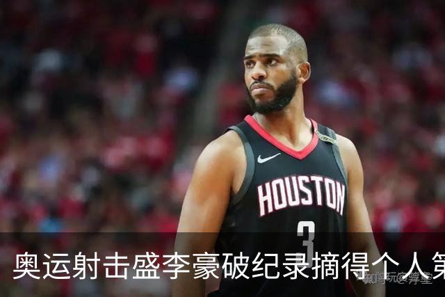 奥运射击盛李豪破纪录摘得个人第2金 致敬许海峰